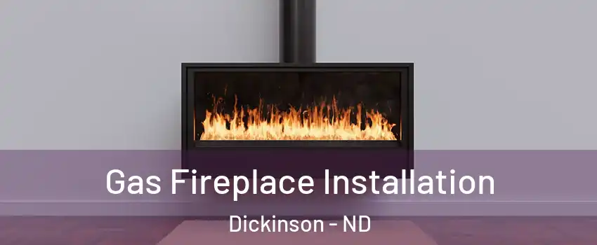  Gas Fireplace Installation Dickinson - ND